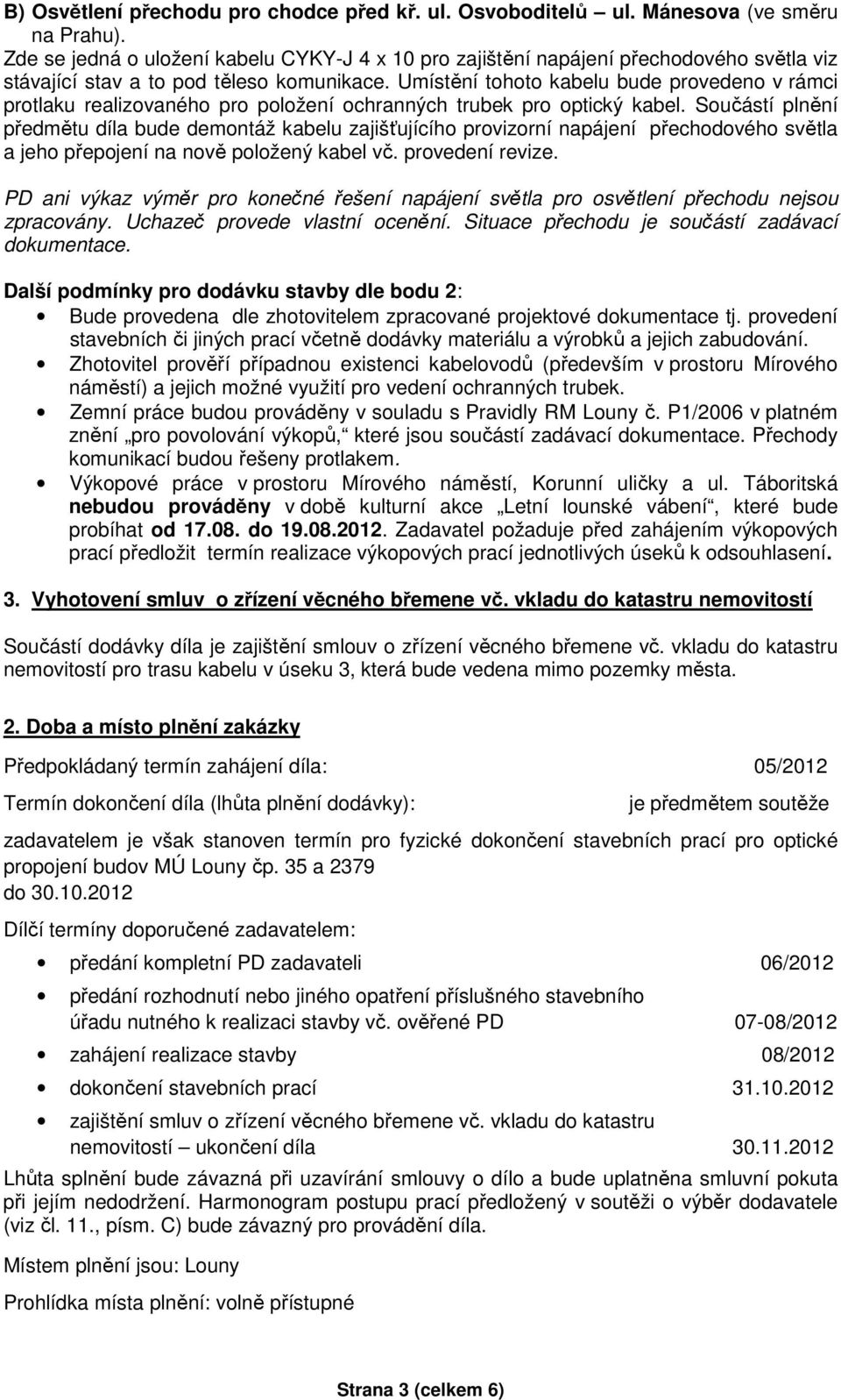 Umístění tohoto kabelu bude provedeno v rámci protlaku realizovaného pro položení ochranných trubek pro optický kabel.