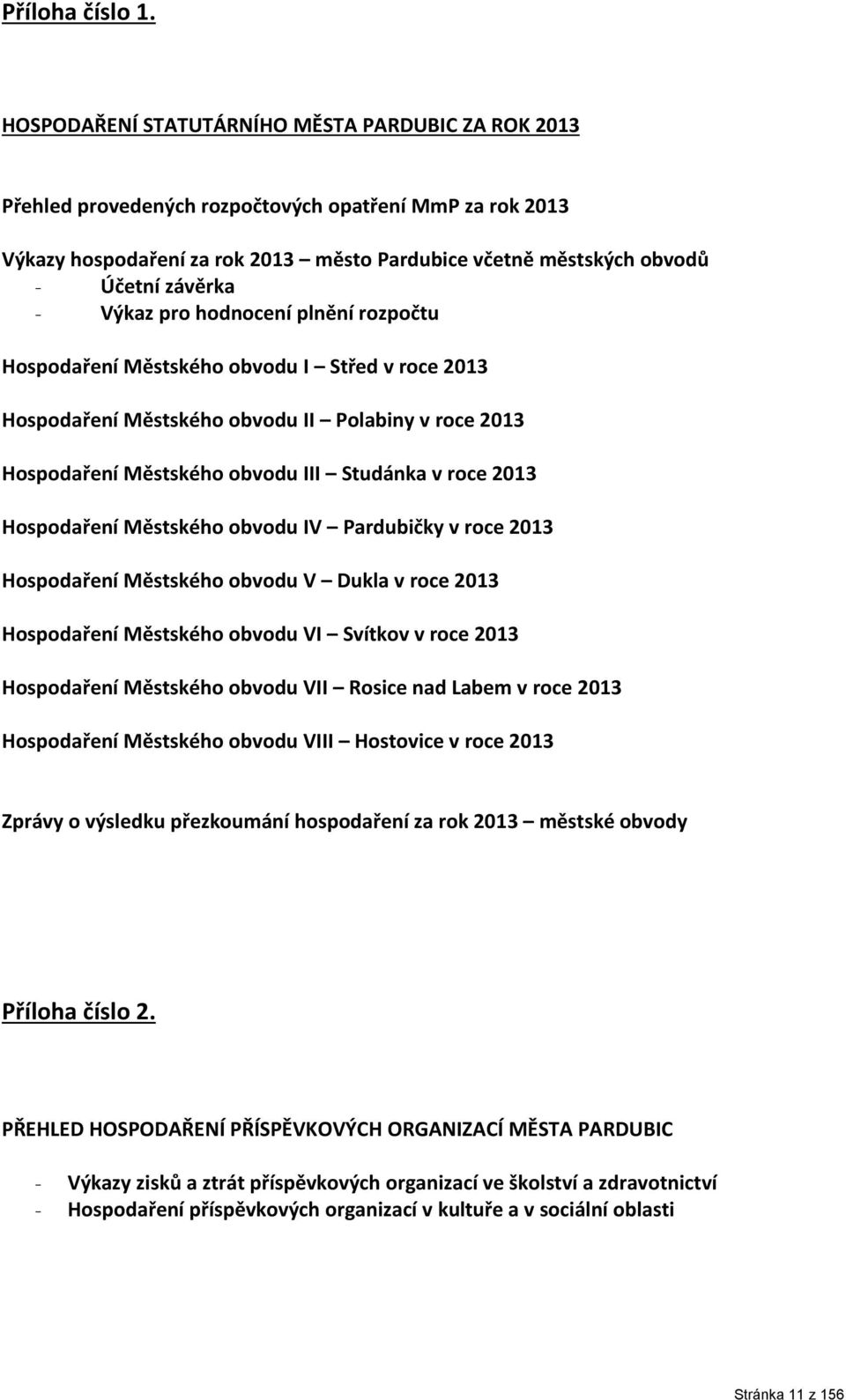 Výkaz pro hodnocení plnění rozpočtu Hospodaření Městského obvodu I Střed v roce 2013 Hospodaření Městského obvodu II Polabiny v roce 2013 Hospodaření Městského obvodu III Studánka v roce 2013