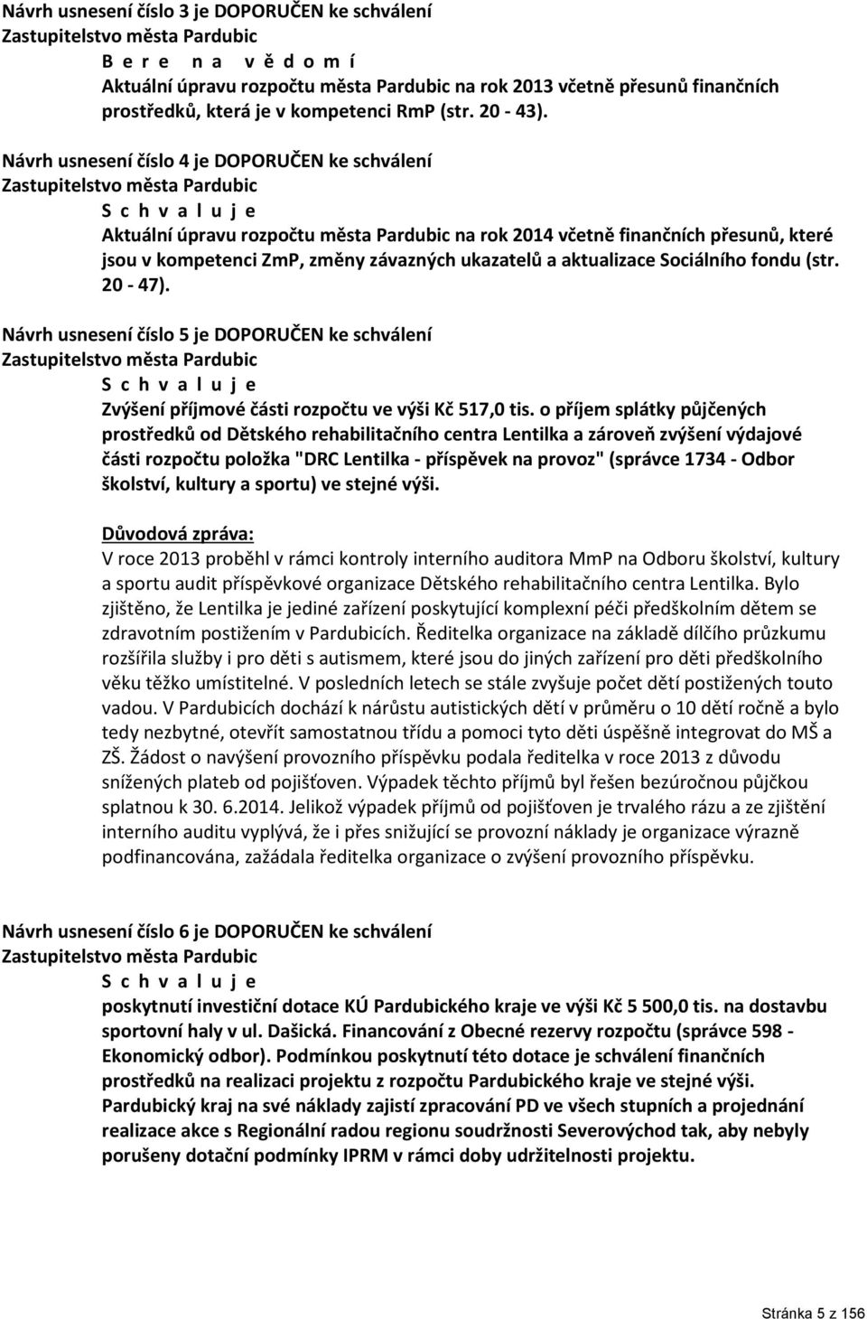 Návrh usnesení číslo 4 je DOPORUČEN ke schválení Zastupitelstvo města Pardubic S c h v a l u j e Aktuální úpravu rozpočtu města Pardubic na rok 2014 včetně finančních přesunů, které jsou v kompetenci