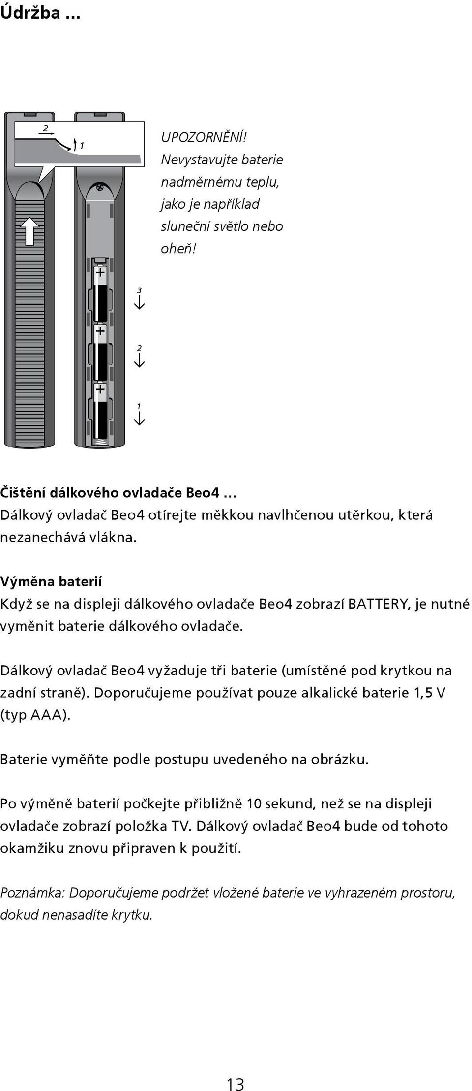 Výměna baterií Když se na displeji dálkového ovladače Beo4 zobrazí BATTERY, je nutné vyměnit baterie dálkového ovladače.