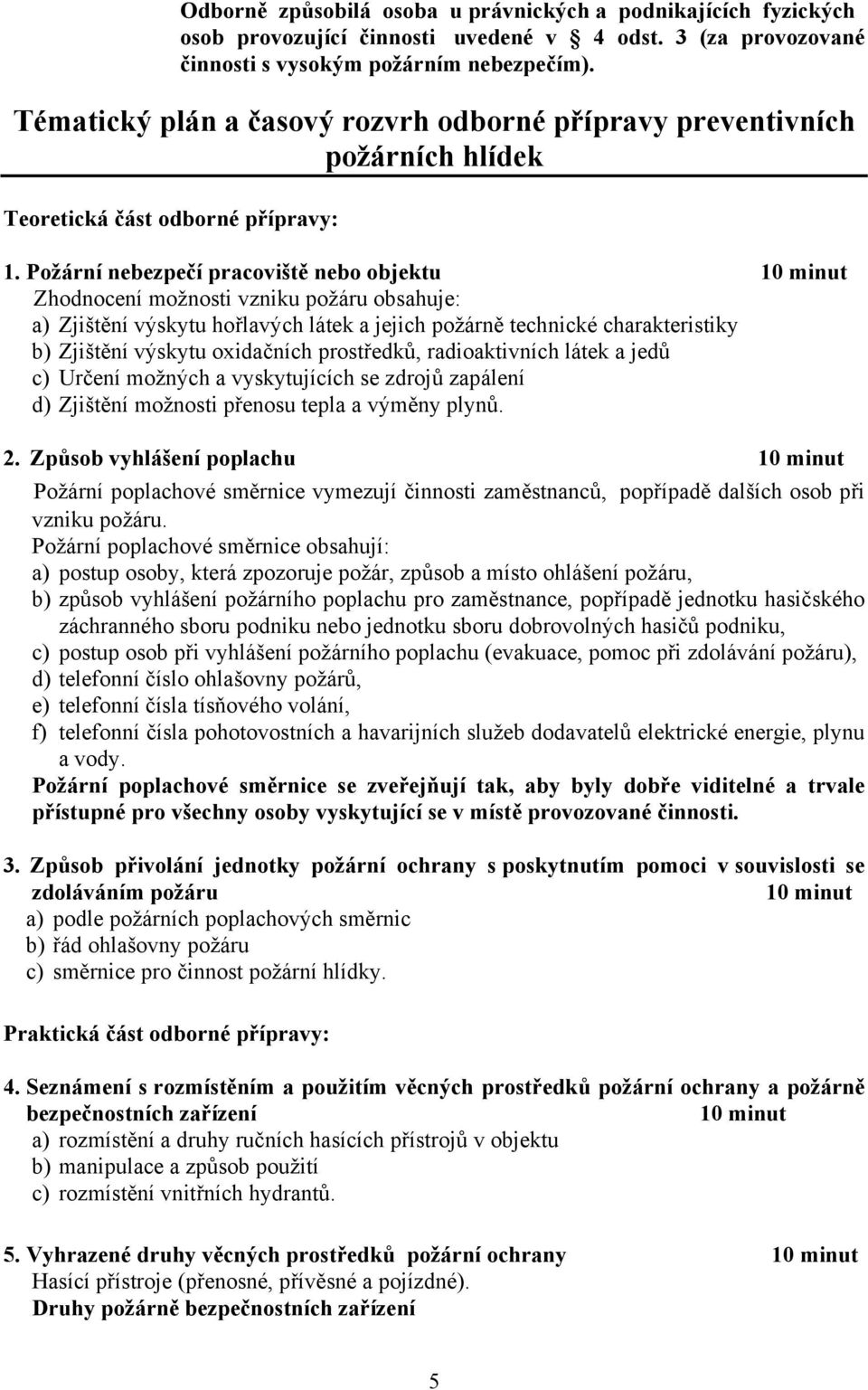 Požární nebezpečí pracoviště nebo objektu 10 minut Zhodnocení možnosti vzniku požáru obsahuje: a) Zjištění výskytu hořlavých látek a jejich požárně technické charakteristiky b) Zjištění výskytu