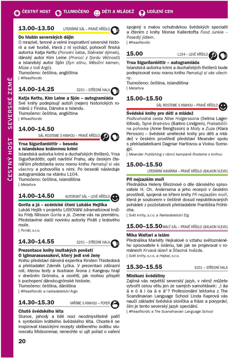Sběratel dýmek), dánský autor Kim Leine (Proroci z fjordu Věčnosti) a islandský autor Sjón (Syn stínu, Měsíční kámen, Múza z lodi Argó). 14.00 14.