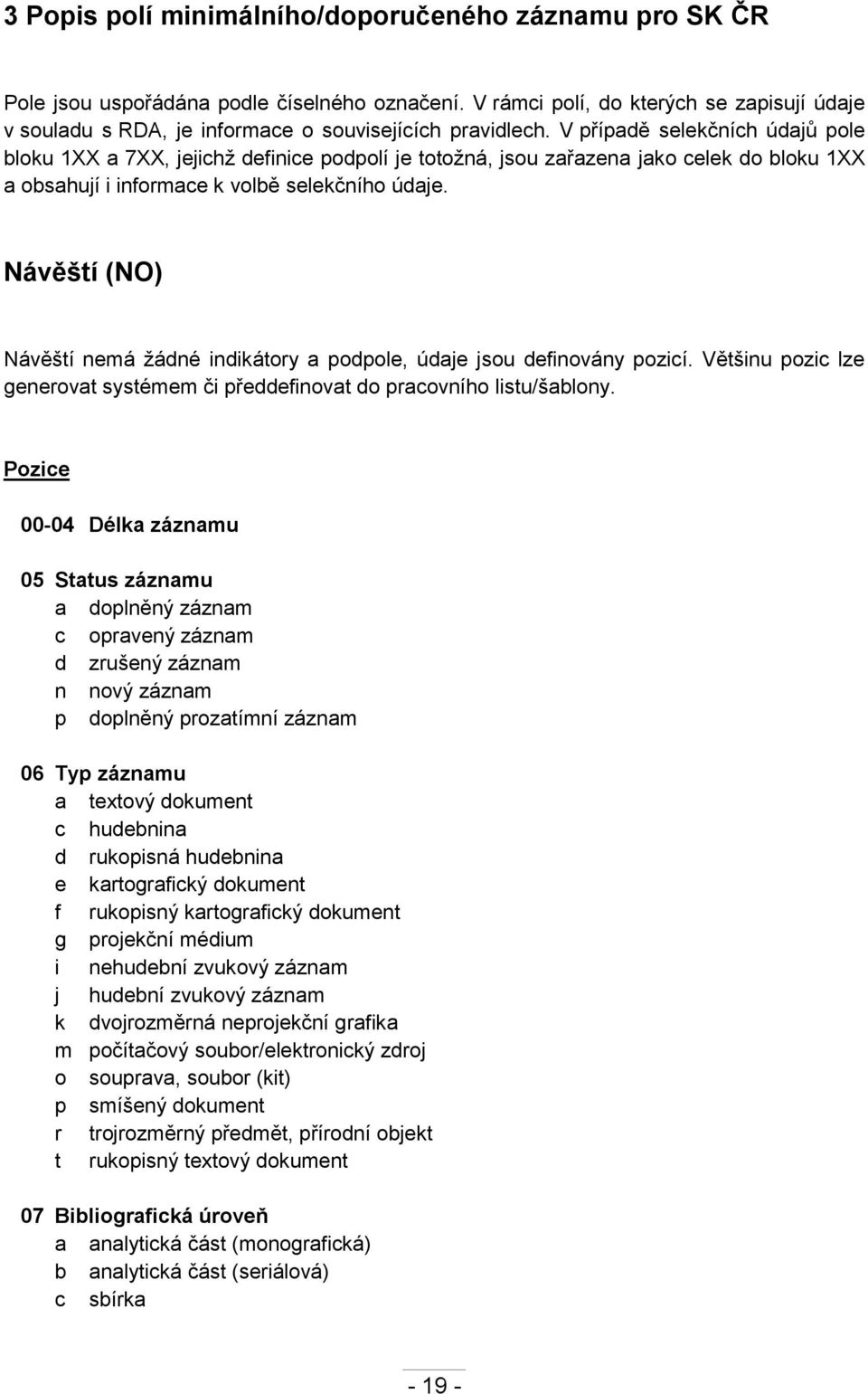 V případě selekčních údajů pole bloku 1XX a 7XX, jejichž definice podpolí je totožná, jsou zařazena jako celek do bloku 1XX a obsahují i informace k volbě selekčního údaje.