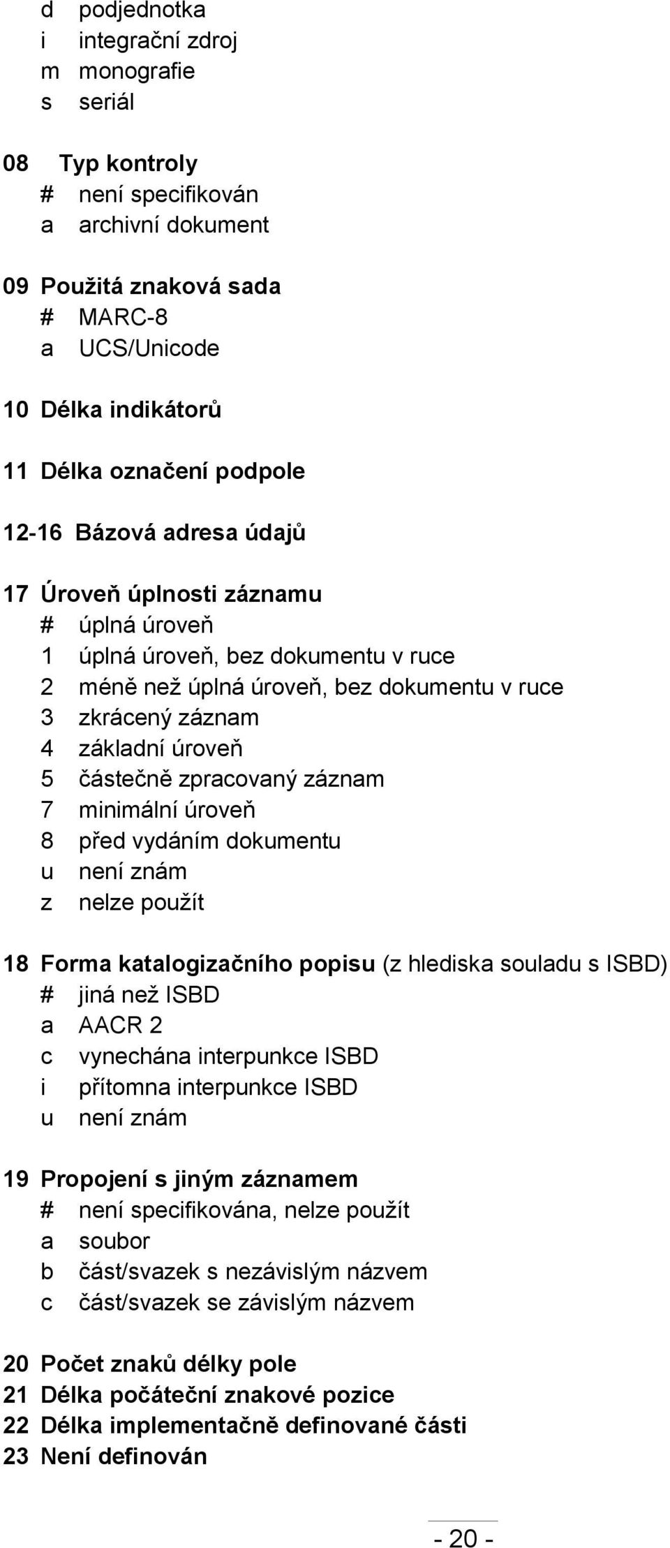 částečně zpracovaný záznam 7 minimální úroveň 8 před vydáním dokumentu u není znám z nelze použít 18 Forma katalogizačního popisu (z hlediska souladu s ISBD) # jiná než ISBD a AACR 2 c vynechána