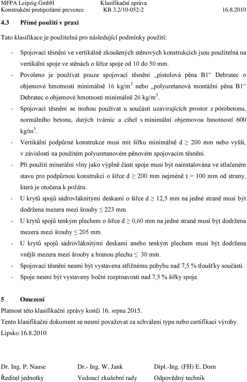 - Povoleno je používat pouze spojovací těsnění pistolová pěna B1 Debratec o objemové hmotnosti minimálně 16 kg/m 3 nebo polyuretanová montážní pěna B1 Debratec o objemové hmotnosti minimálně 26 kg/m