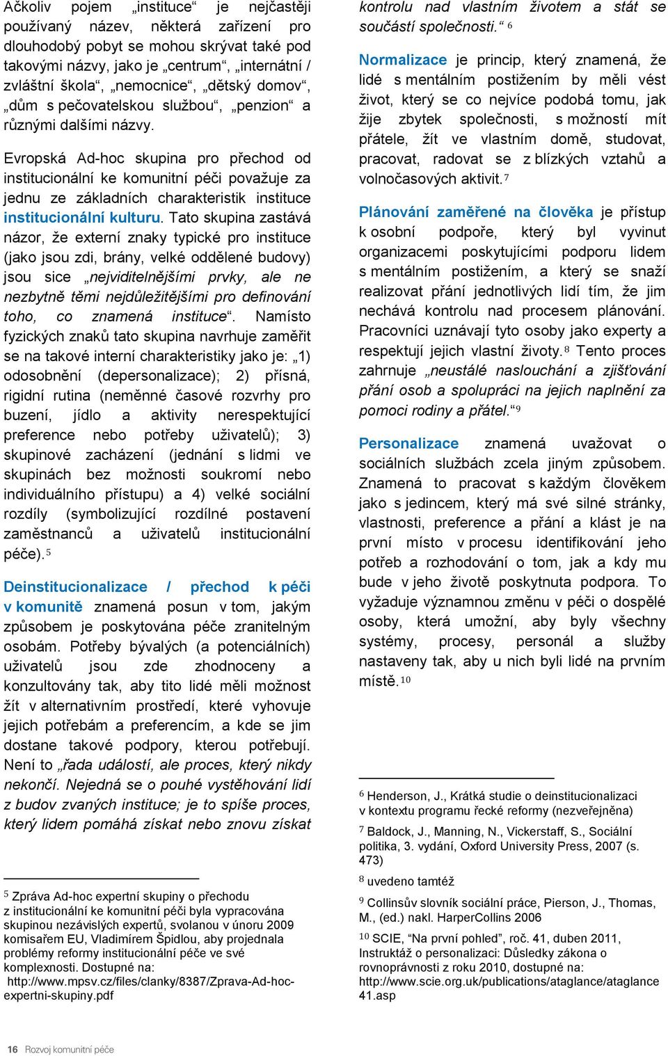 Evropská Ad-hoc skupina pro přechod od institucionální ke komunitní péči považuje za jednu ze základních charakteristik instituce institucionální kulturu.