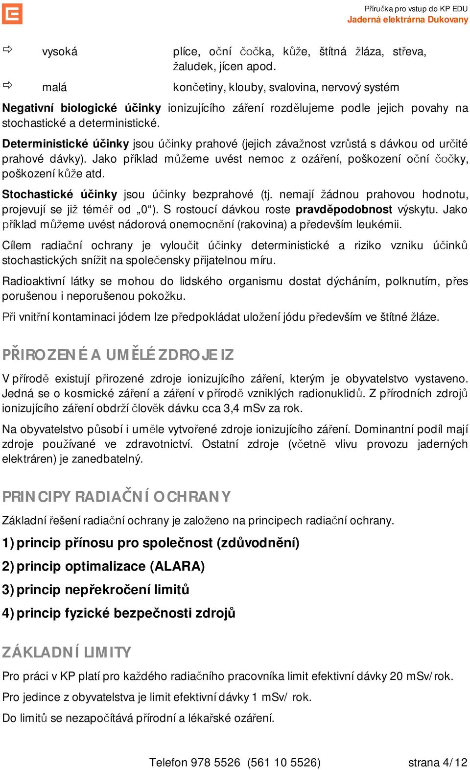 Deterministické ú inky jsou ú inky prahové (jejich záva nost vzr stá s dávkou od ur ité prahové dávky). Jako p íklad m eme uvést nemoc z ozá ení, poškození o ní ky, poškození k e atd.