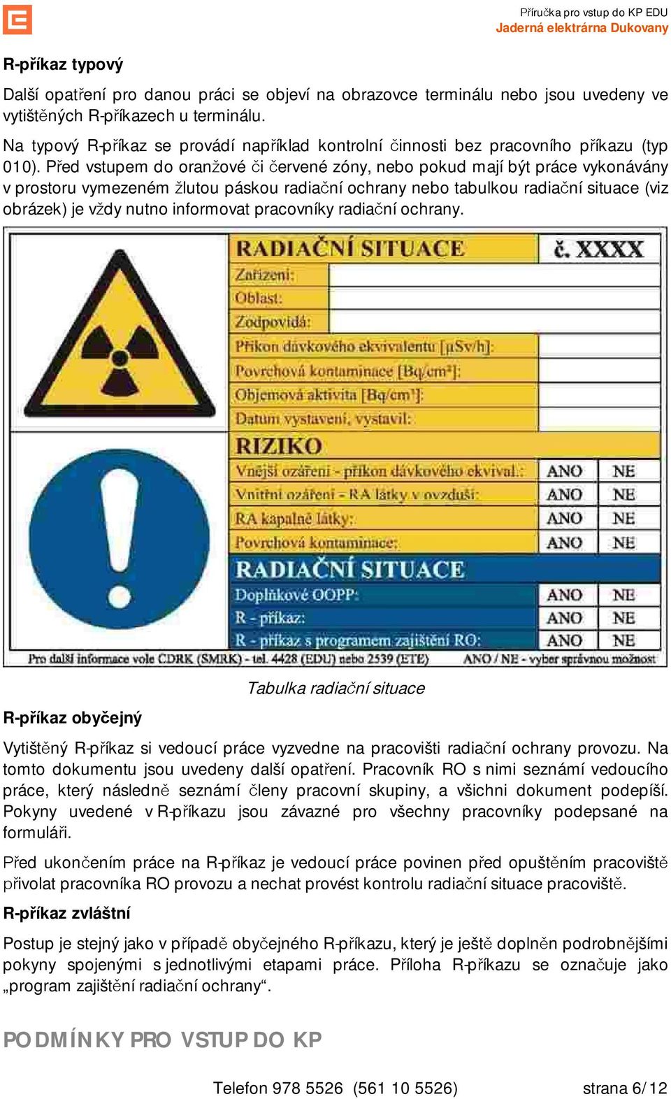 P ed vstupem do oran ové i ervené zóny, nebo pokud mají být práce vykonávány v prostoru vymezeném lutou páskou radia ní ochrany nebo tabulkou radia ní situace (viz obrázek) je v dy nutno informovat