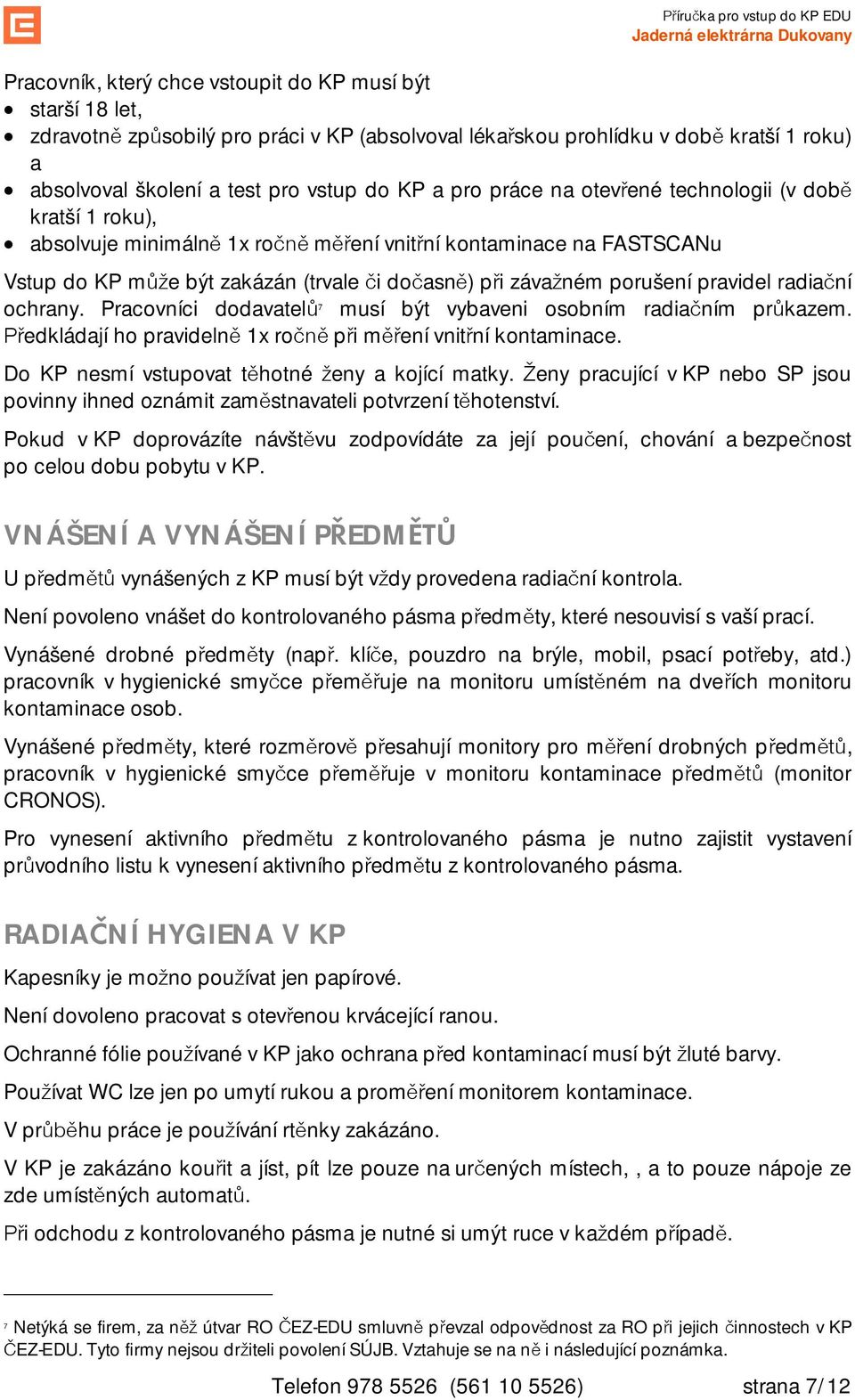 radia ní ochrany. Pracovníci dodavatel 7 musí být vybaveni osobním radia ním pr kazem. edkládají ho pravideln 1x ro p i m ení vnit ní kontaminace. Do KP nesmí vstupovat t hotné eny a kojící matky.