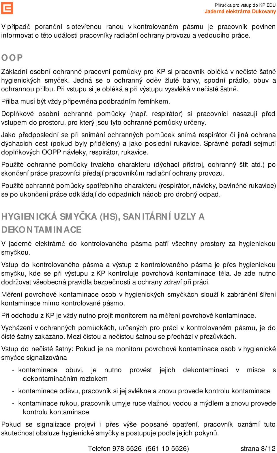 P i vstupu si je obléká a p i výstupu vysvléká v ne isté šatn. ilba musí být v dy p ipevn na podbradním emínkem. Dopl kové osobní ochranné pom cky (nap.