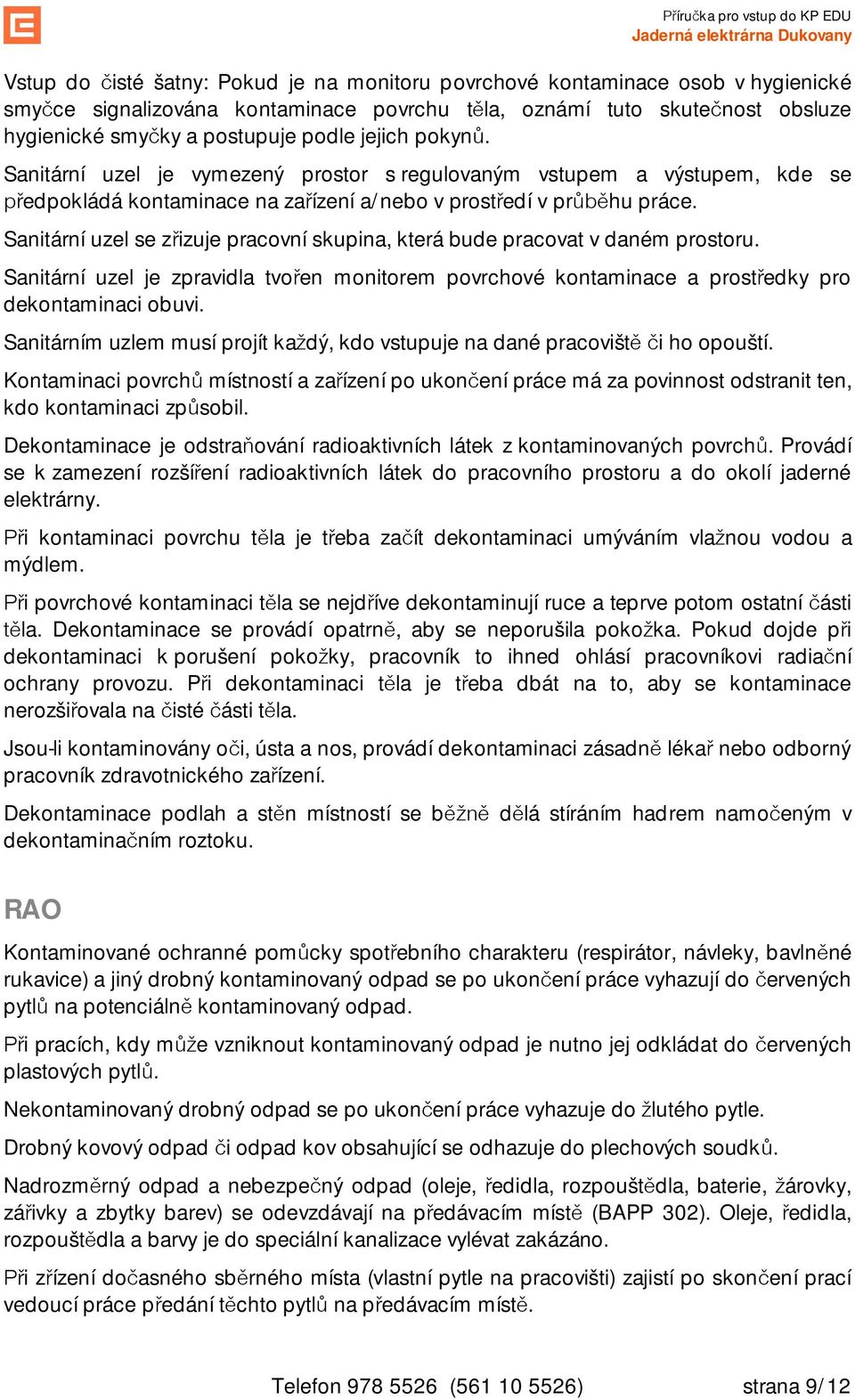 Sanitární uzel se z izuje pracovní skupina, která bude pracovat v daném prostoru. Sanitární uzel je zpravidla tvo en monitorem povrchové kontaminace a prost edky pro dekontaminaci obuvi.