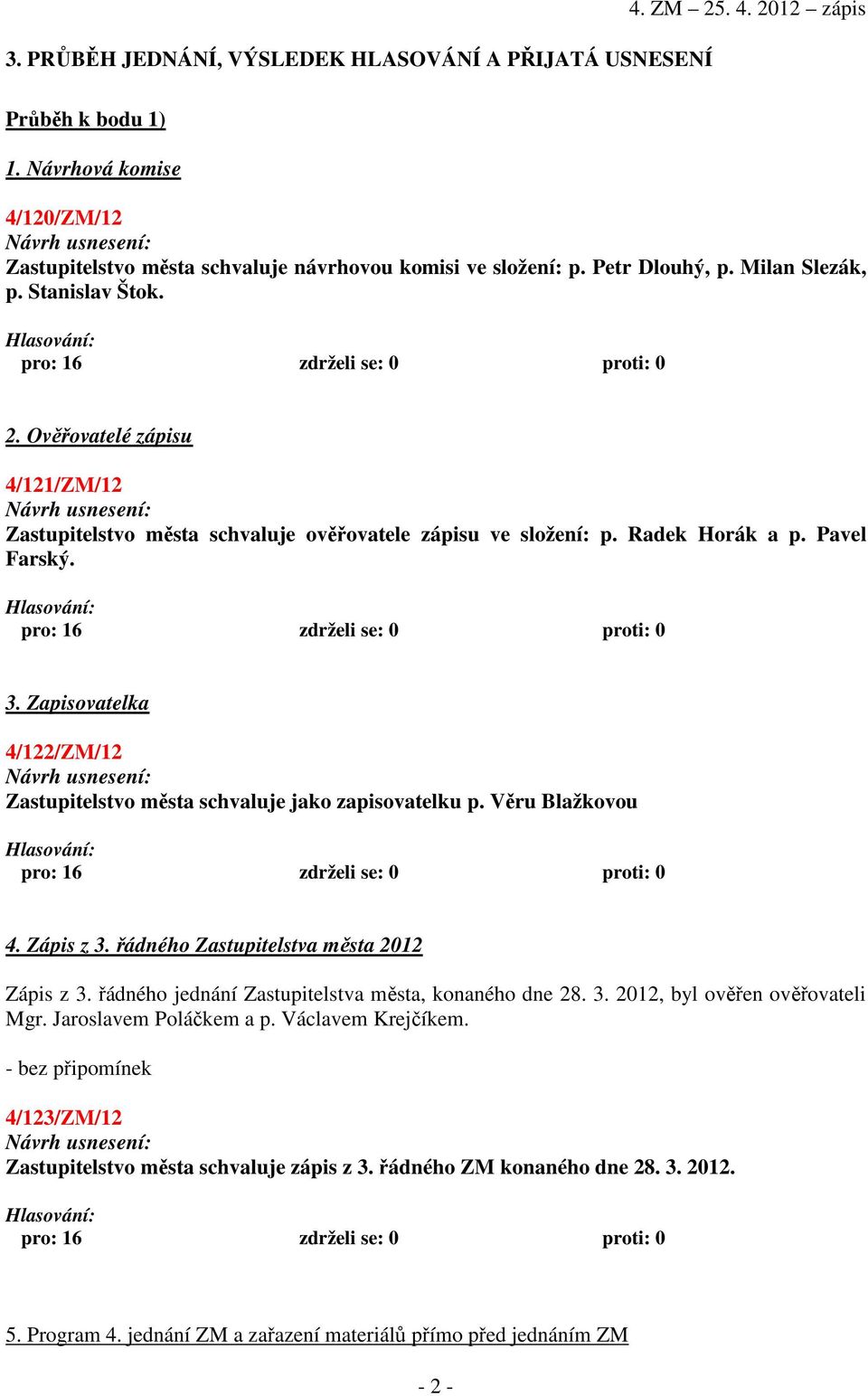 Pavel Farský. pro: 16 zdrželi se: 0 proti: 0 3. Zapisovatelka 4/122/ZM/12 Zastupitelstvo města schvaluje jako zapisovatelku p. Věru Blažkovou pro: 16 zdrželi se: 0 proti: 0 4. Zápis z 3.