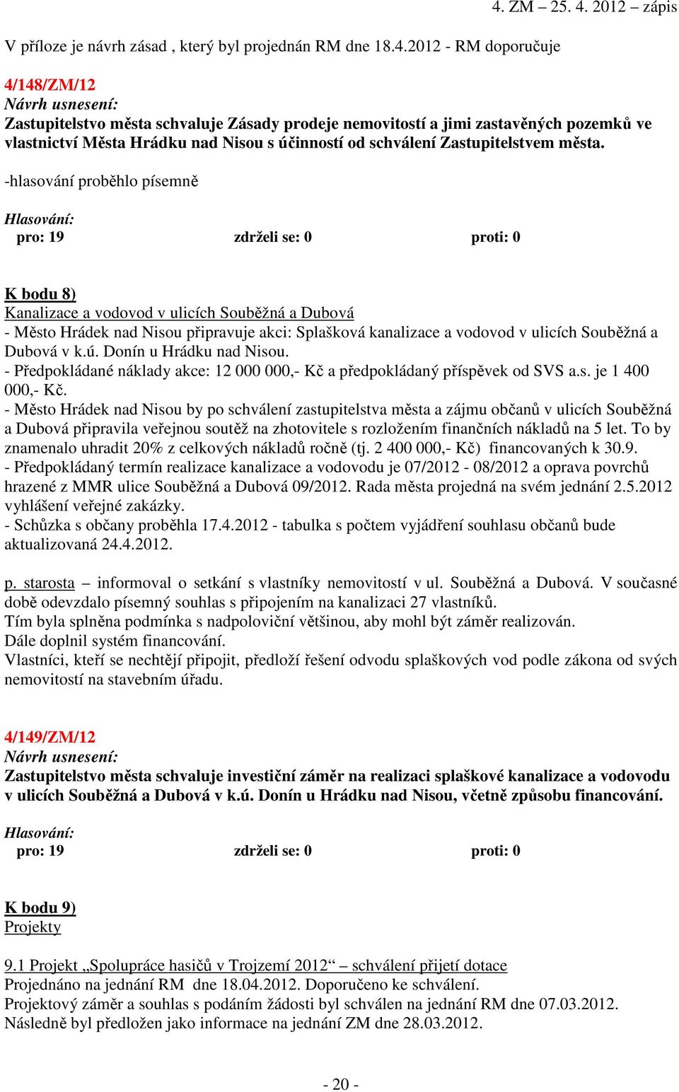 2012 zápis 4/148/ZM/12 Zastupitelstvo města schvaluje Zásady prodeje nemovitostí a jimi zastavěných pozemků ve vlastnictví Města Hrádku nad Nisou s účinností od schválení Zastupitelstvem města.