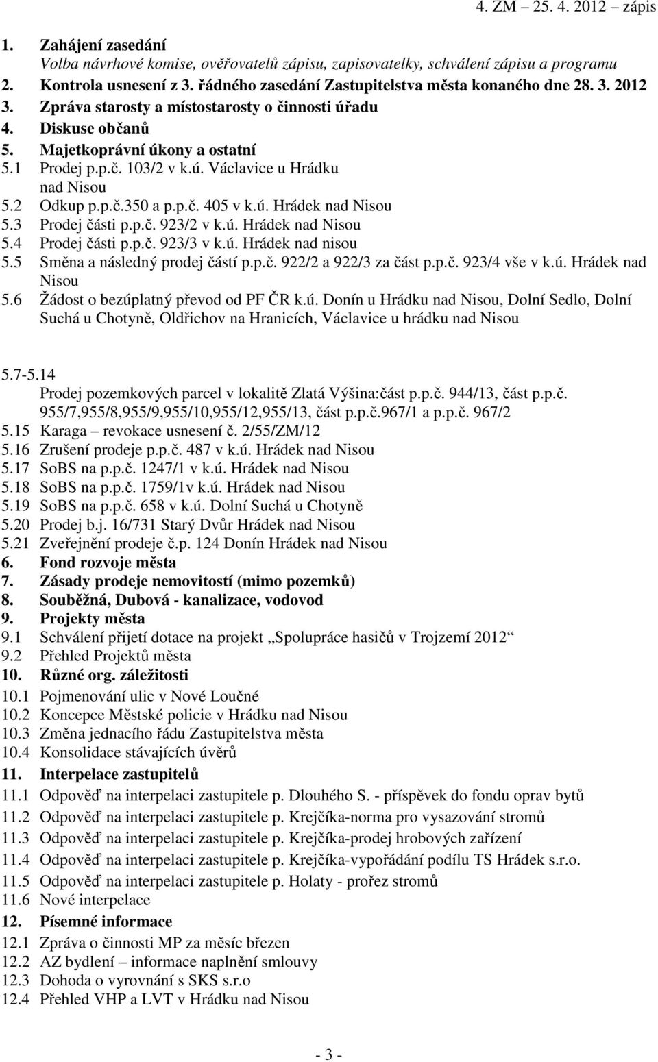 3 Prodej části p.p.č. 923/2 v k.ú. Hrádek nad Nisou 5.4 Prodej části p.p.č. 923/3 v k.ú. Hrádek nad nisou 5.5 Směna a následný prodej částí p.p.č. 922/2 a 922/3 za část p.p.č. 923/4 vše v k.ú. Hrádek nad Nisou 5.6 Žádost o bezúplatný převod od PF ČR k.