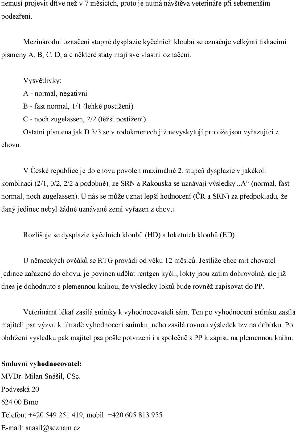 Vysvětlivky: A - normal, negativní B - fast normal, 1/1 (lehké postižení) C - noch zugelassen, 2/2 (těžší postižení) Ostatní písmena jak D 3/3 se v rodokmenech již nevyskytují protože jsou vyřazující