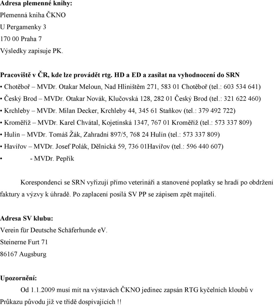 Milan Decker, Krchleby 44, 345 61 Staňkov (tel.: 379 492 722) Kroměříž MVDr. Karel Chvátal, Kojetínská 1347, 767 01 Kroměříž (tel.: 573 337 809) Hulín MVDr.