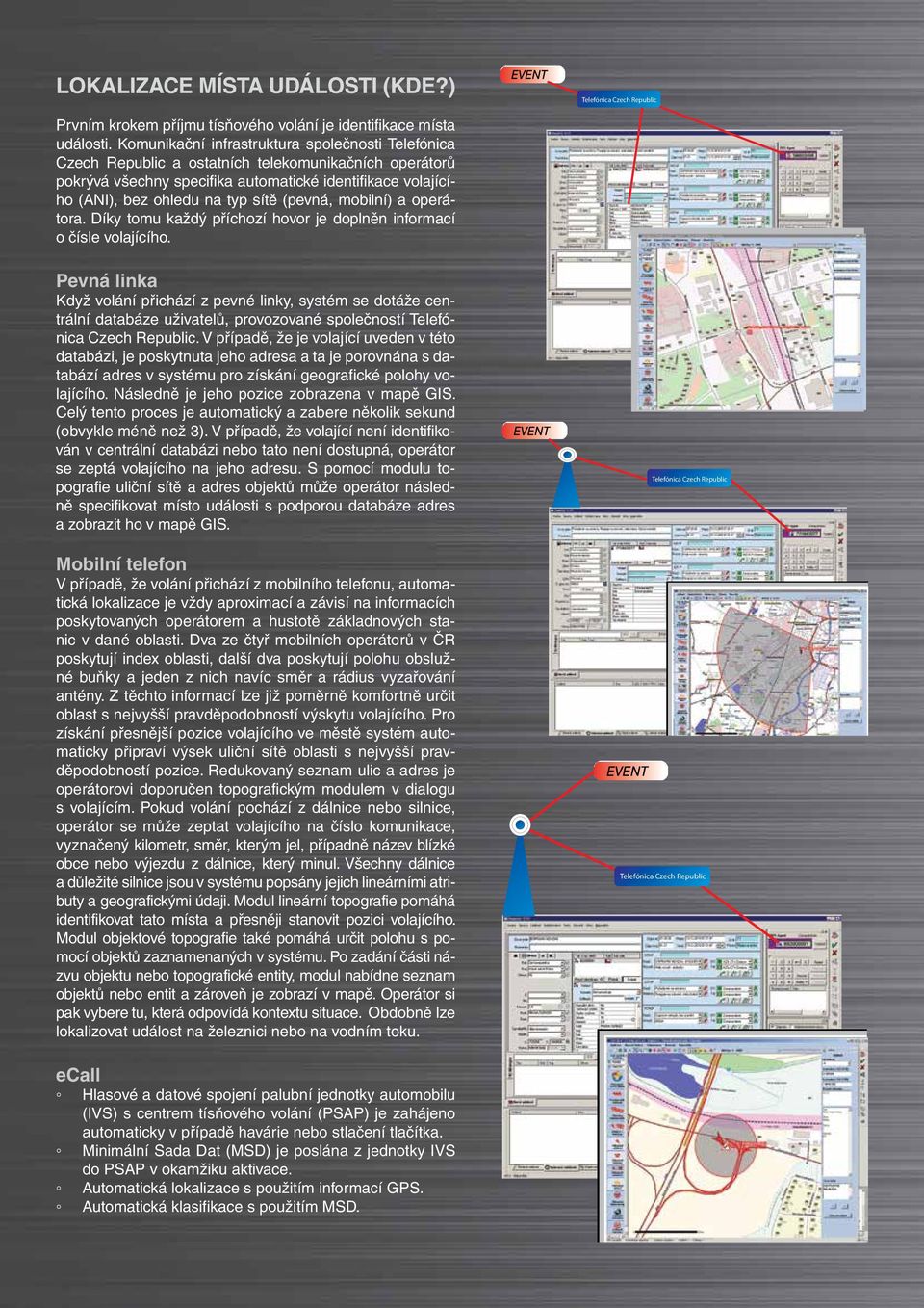 (pevná, mobilní) a operátora. Díky tomu každý příchozí hovor je doplněn informací o čísle volajícího.