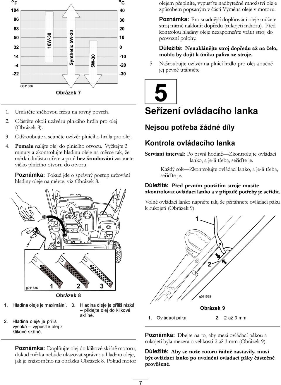 Našroubujte uzávěr na plnicí hrdlo pro olej a ručně jej pevně utáhněte. Obrázek 7 1. Umístěte sněhovou frézu na rovný povrch. 2. Očistěte okolí uzávěru plnicího hrdla pro olej (Obrázek 8). 3.