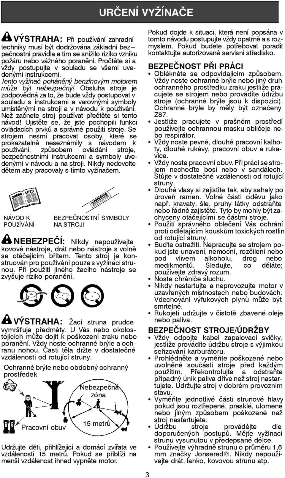 Obsluha stroje je zodpovědná za to, že bude vždy postupovat v souladu s instrukcemi a varovnými symboly umístěnými na stroji a v návodu k používání. Než začnete stroj používat přečtěte si tento návod!