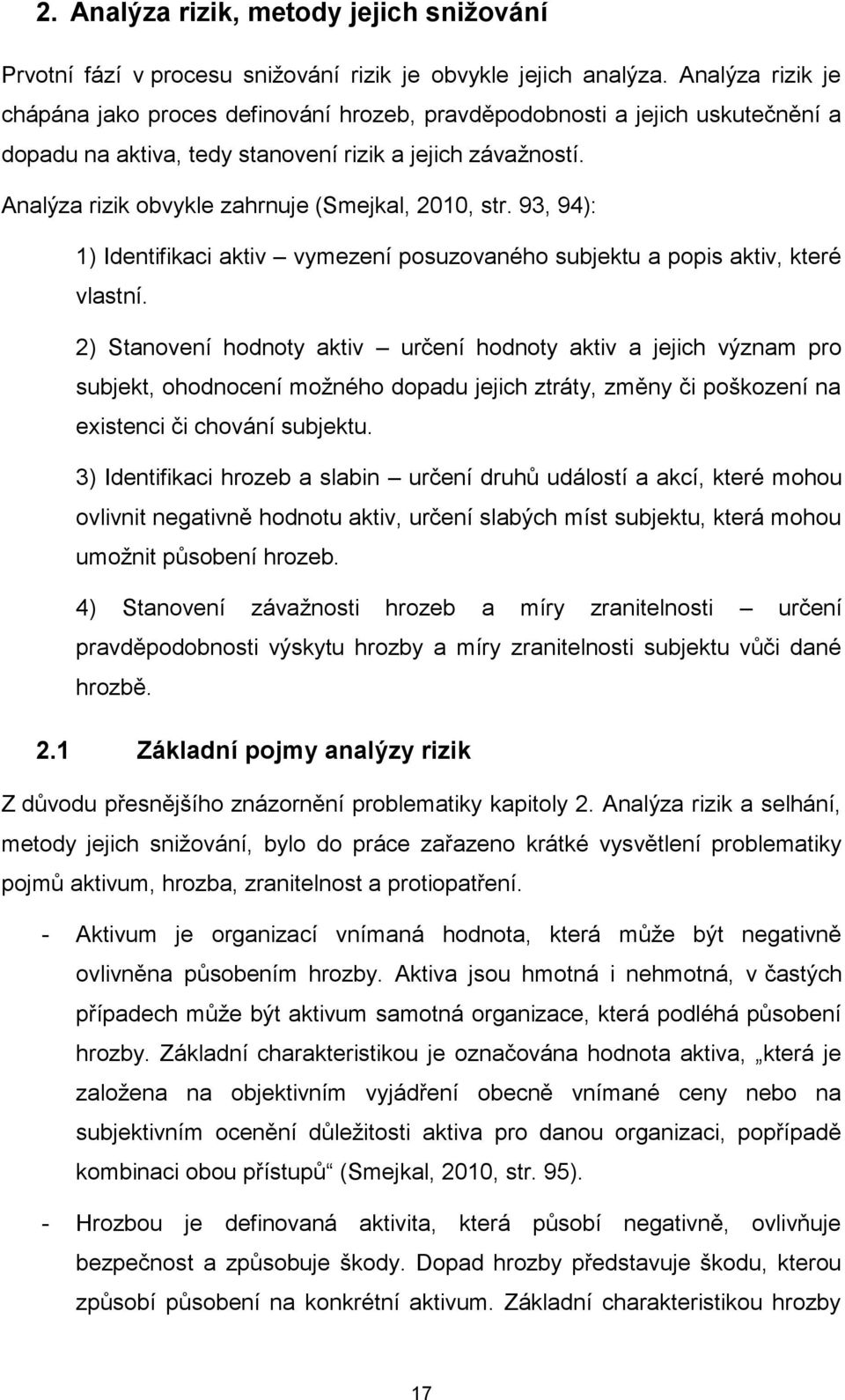 Analýza rizik obvykle zahrnuje (Smejkal, 2010, str. 93, 94): 1) Identifikaci aktiv vymezení posuzovaného subjektu a popis aktiv, které vlastní.