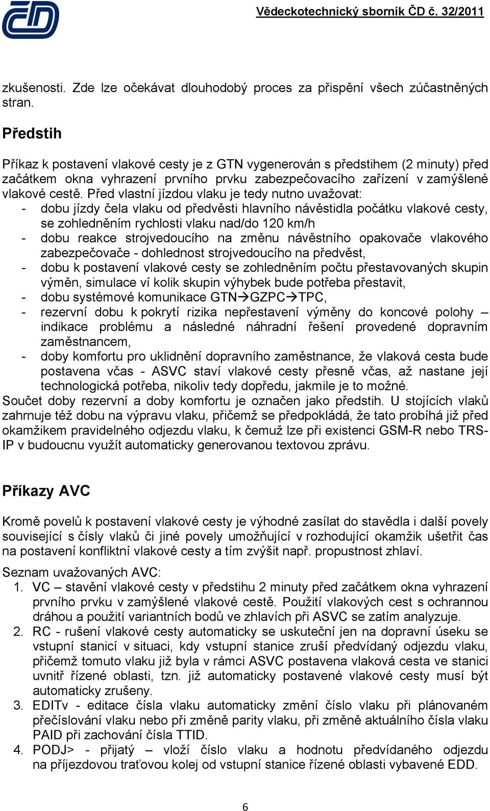 Před vlastní jízdou vlaku je tedy nutno uvažovat: - dobu jízdy čela vlaku od předvěsti hlavního návěstidla počátku vlakové cesty, se zohledněním rychlosti vlaku nad/do 120 km/h - dobu reakce