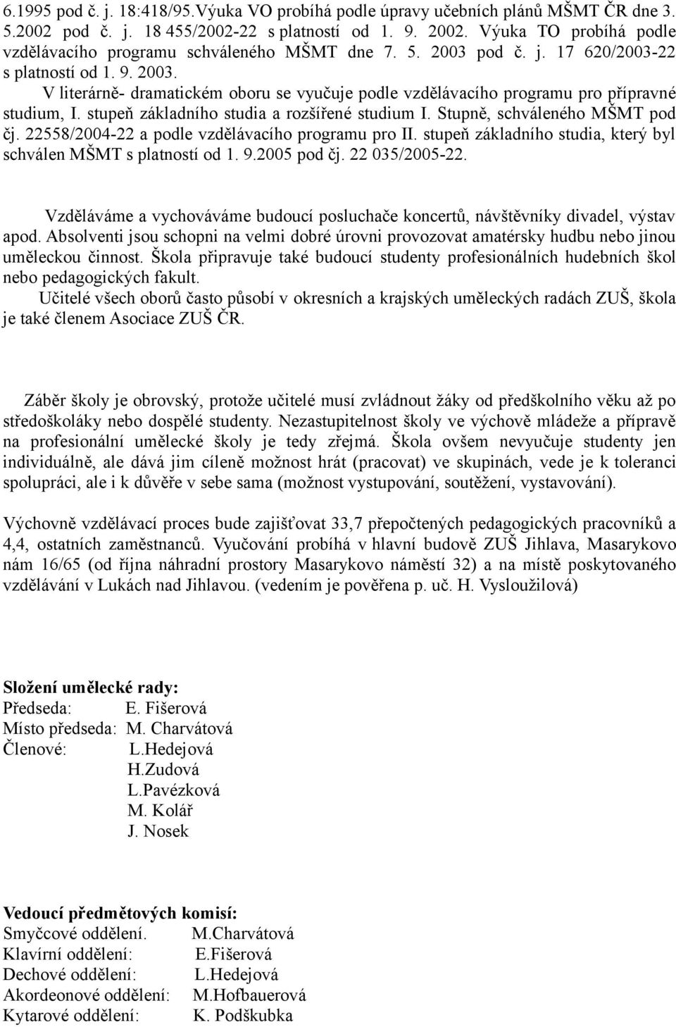 stupeň základního studia a rozšířené studium I. Stupně, schváleného MŠMT pod čj. 22558/2004-22 a podle vzdělávacího programu pro II. stupeň základního studia, který byl schválen MŠMT s platností od 1.