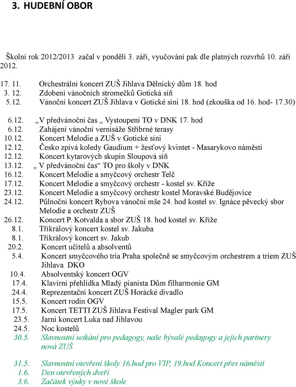 hod Zahájení vánoční vernisáže Stříbrné terasy Koncert Melodie a ZUŠ v Gotické síni Česko zpívá koledy Gaudium + žesťový kvintet - Masarykovo náměstí Koncert kytarových skupin Sloupová síň V