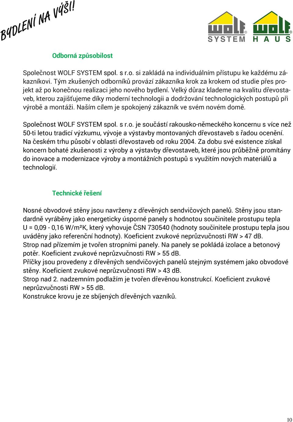 Velký důraz klademe na kvalitu dřevostaveb, kterou zajišťujeme díky moderní technologii a dodržování technologických postupů při výrobě a montáži. Naším cílem je spokojený zákazník ve svém novém domě.