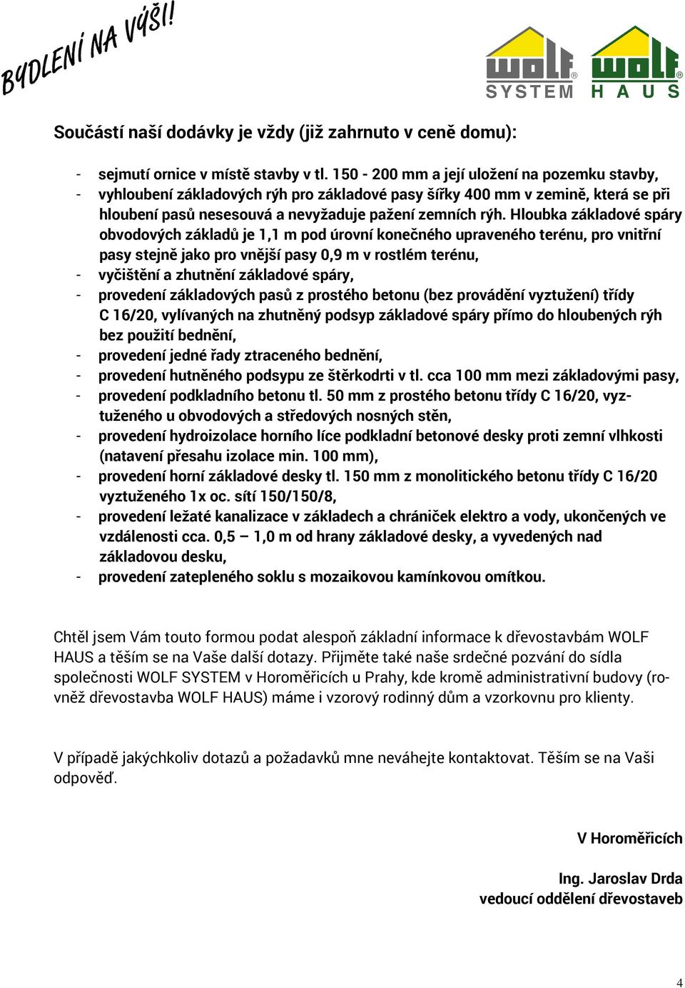 Hloubka základové spáry obvodových základů je 1,1 m pod úrovní konečného upraveného terénu, pro vnitřní pasy stejně jako pro vnější pasy 0,9 m v rostlém terénu, - vyčištění a zhutnění základové