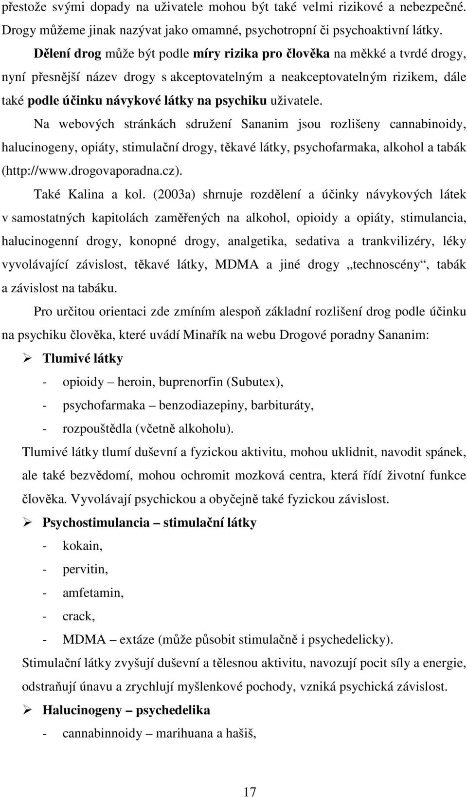 uživatele. Na webových stránkách sdružení Sananim jsou rozlišeny cannabinoidy, halucinogeny, opiáty, stimulační drogy, těkavé látky, psychofarmaka, alkohol a tabák (http://www.drogovaporadna.cz).