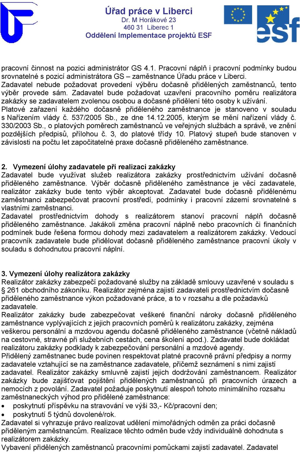 Zadavatel bude požadovat uzavření pracovního poměru realizátora zakázky se zadavatelem zvolenou osobou a dočasné přidělení této osoby k užívání.