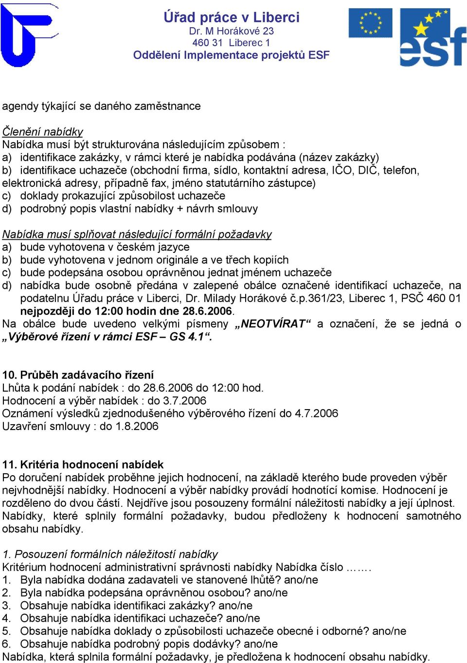 vlastní nabídky + návrh smlouvy Nabídka musí splňovat následující formální požadavky a) bude vyhotovena v českém jazyce b) bude vyhotovena v jednom originále a ve třech kopiích c) bude podepsána