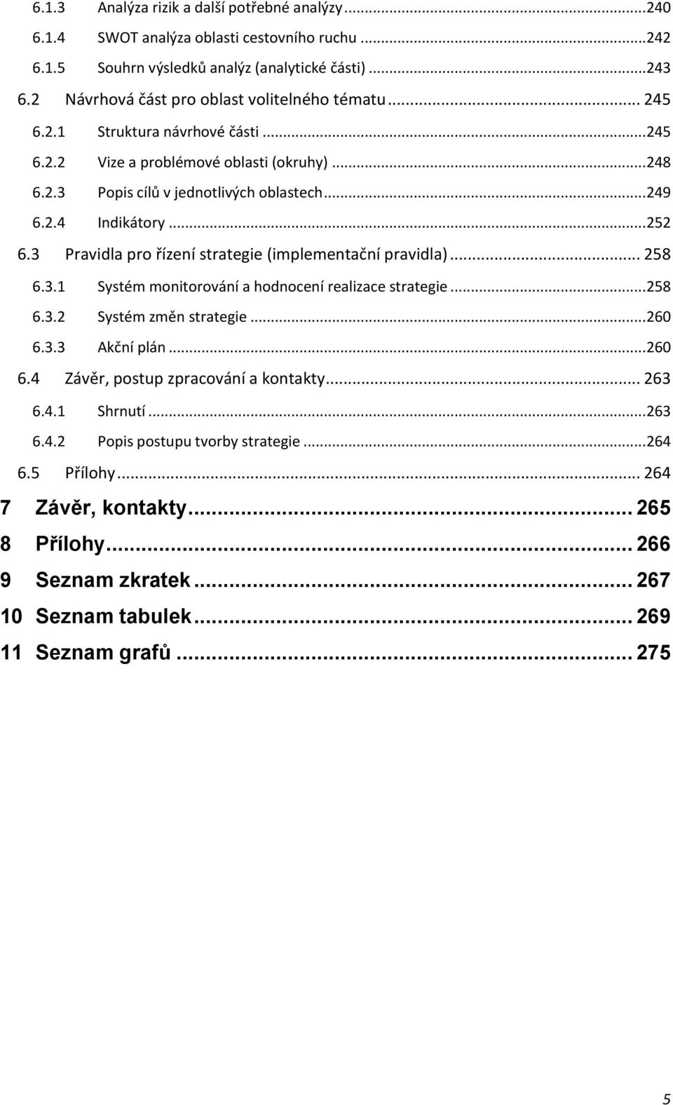 ..252 6.3 Pravidla pro řízení strategie (implementační pravidla)... 258 6.3.1 Systém monitorování a hodnocení realizace strategie...258 6.3.2 Systém změn strategie...260 6.