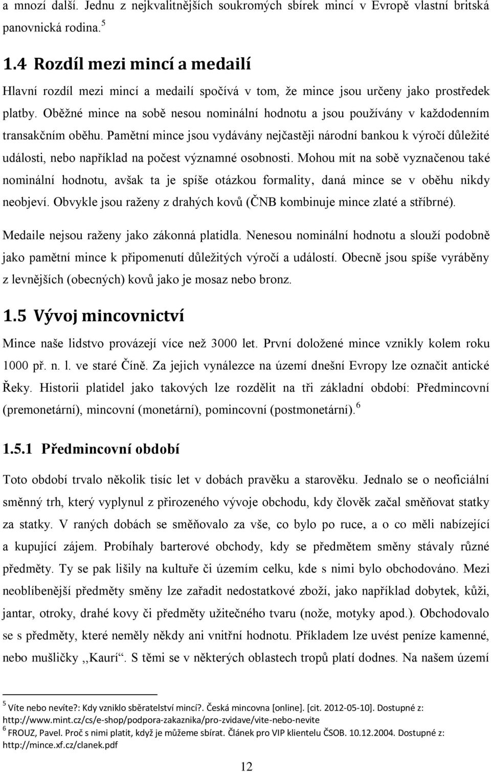 Oběžné mince na sobě nesou nominální hodnotu a jsou používány v každodenním transakčním oběhu.