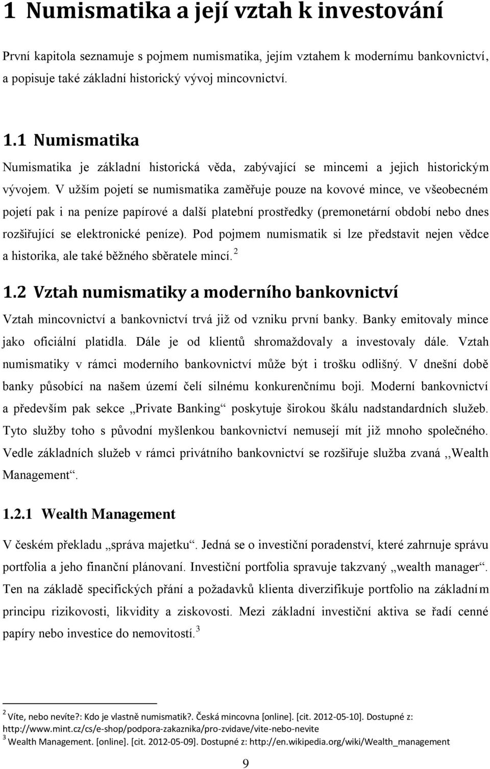 V užším pojetí se numismatika zaměřuje pouze na kovové mince, ve všeobecném pojetí pak i na peníze papírové a další platební prostředky (premonetární období nebo dnes rozšiřující se elektronické