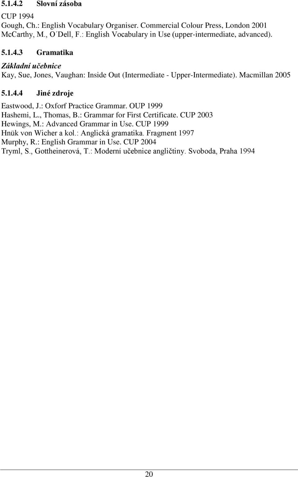 Macmillan 2005 5.1.4.4 Jiné zdroje Eastwood, J.: Oxforf Practice Grammar. OUP 1999 Hashemi, L., Thomas, B.: Grammar for First Certificate. CUP 2003 Hewings, M.