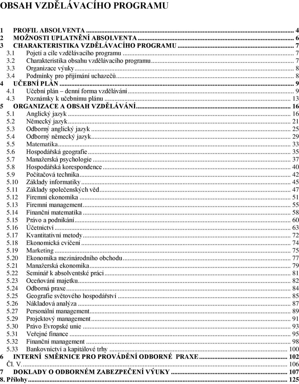 .. 13 5 ORGANIZACE A OBSAH VZDĚLÁVÁNÍ... 16 5.1 Anglický jazyk... 16 5.2 Německý jazyk... 21 5.3 Odborný anglický jazyk... 25 5.4 Odborný německý jazyk... 29 5.5 Matematika... 33 5.