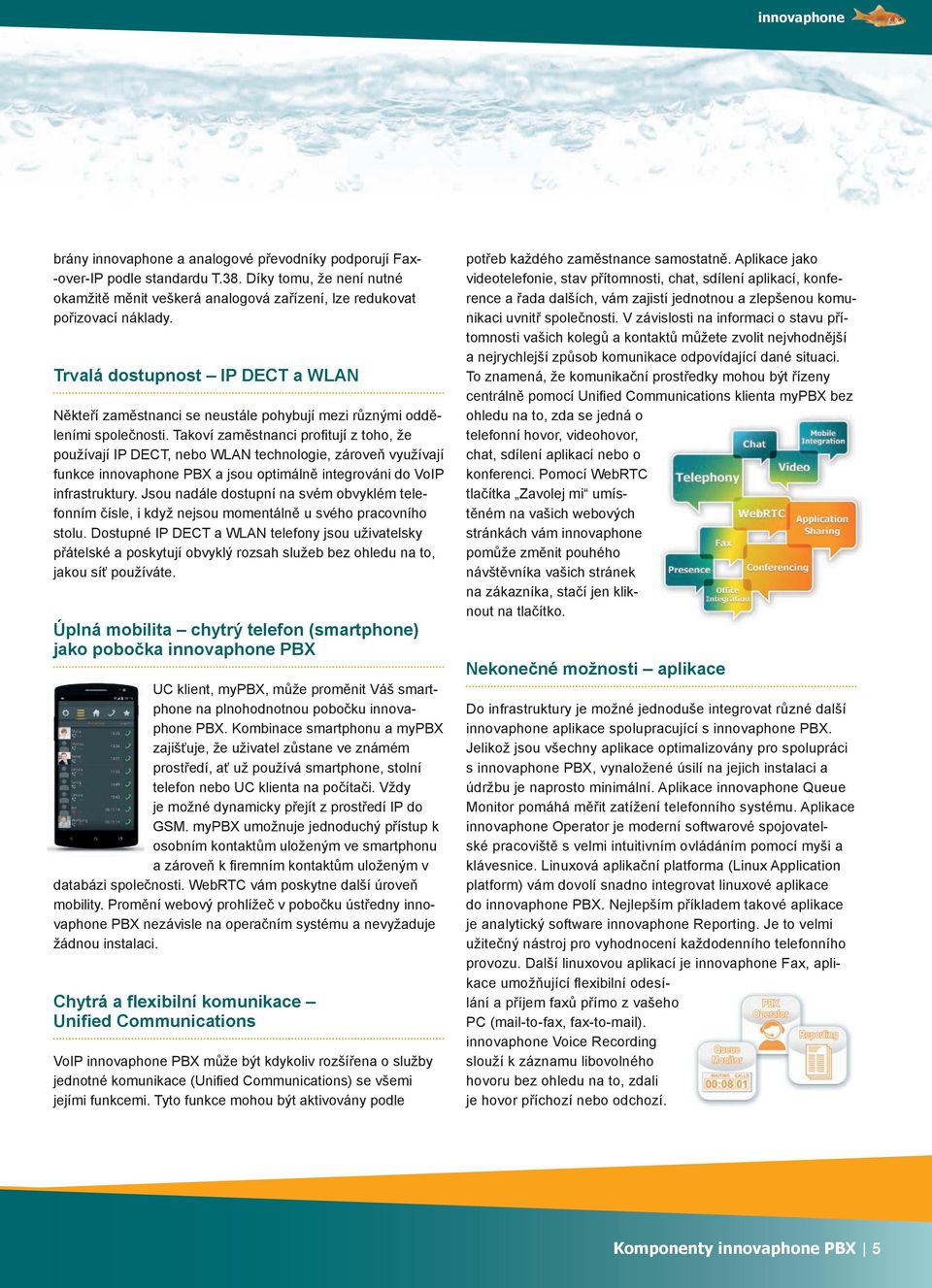 Takoví zaměstnanci profi tují z toho, že používají IP DECT, nebo WLAN technologie, zároveň využívají funkce PBX a jsou optimálně integrováni do VoIP infrastruktury.