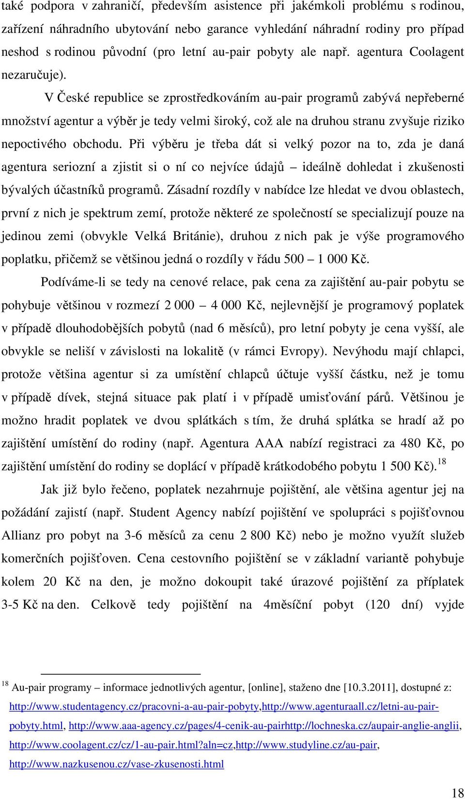 V České republice se zprostředkováním au-pair programů zabývá nepřeberné množství agentur a výběr je tedy velmi široký, což ale na druhou stranu zvyšuje riziko nepoctivého obchodu.