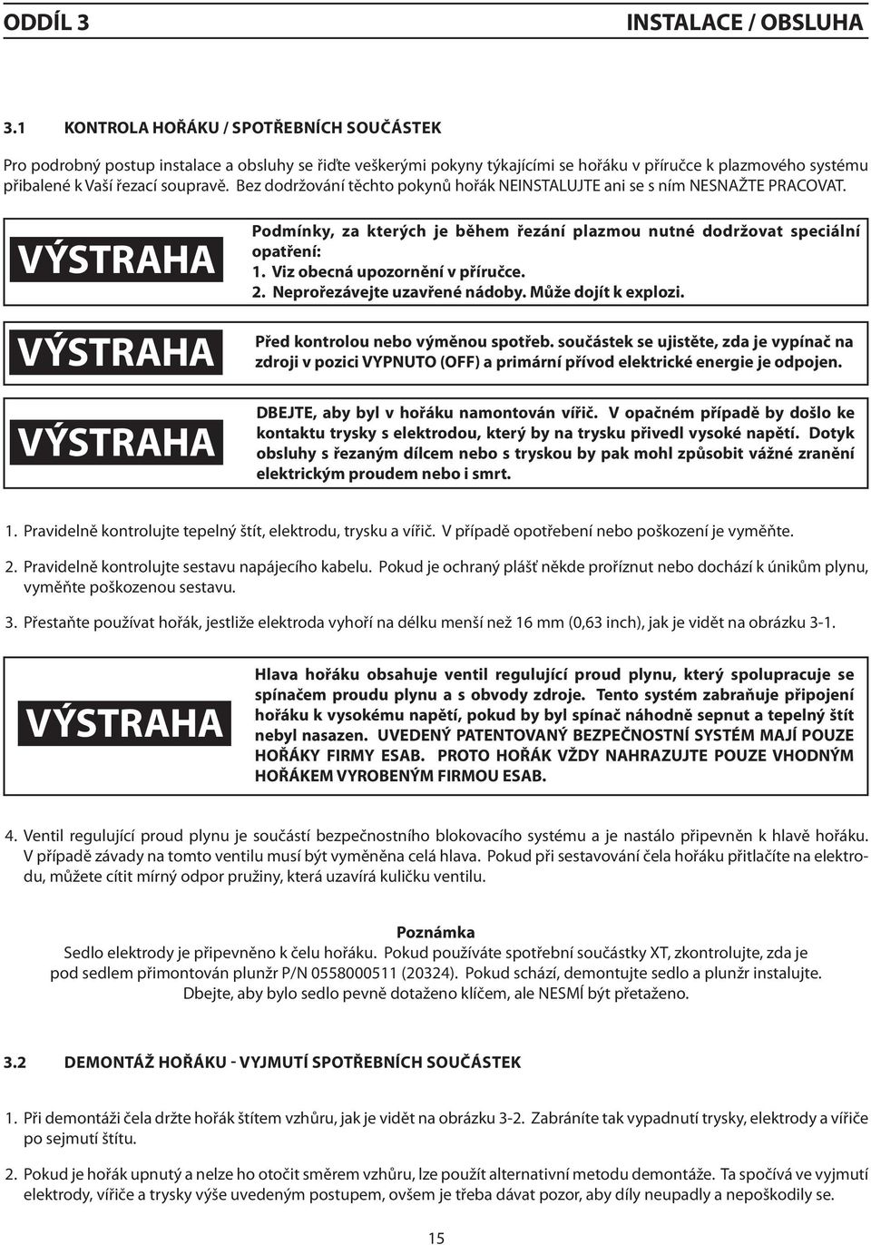 Bez dodržování těchto pokynů hořák NEINSTALUJTE ani se s ním NESNAŽTE PRACOVAT. Podmínky, za kterých je během řezání plazmou nutné dodržovat speciální opatření: 1. Viz obecná upozornění v příručce. 2.