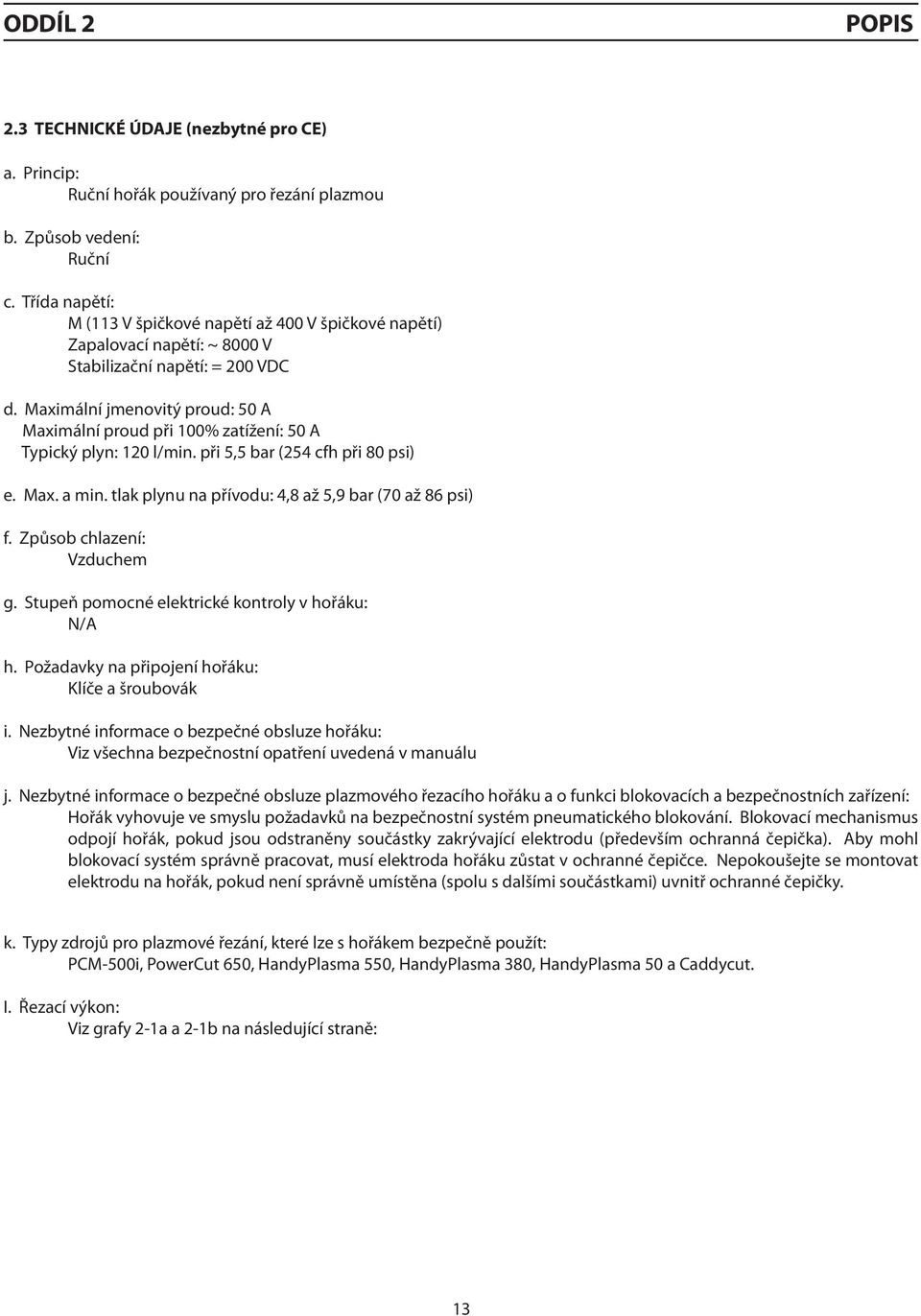 Maximální jmenovitý proud: 50 A Maximální proud při 100% zatížení: 50 A Typický plyn: 120 l/min. při 5,5 bar (254 cfh při 80 psi) e. Max. a min. tlak plynu na přívodu: 4,8 až 5,9 bar (70 až 86 psi) f.