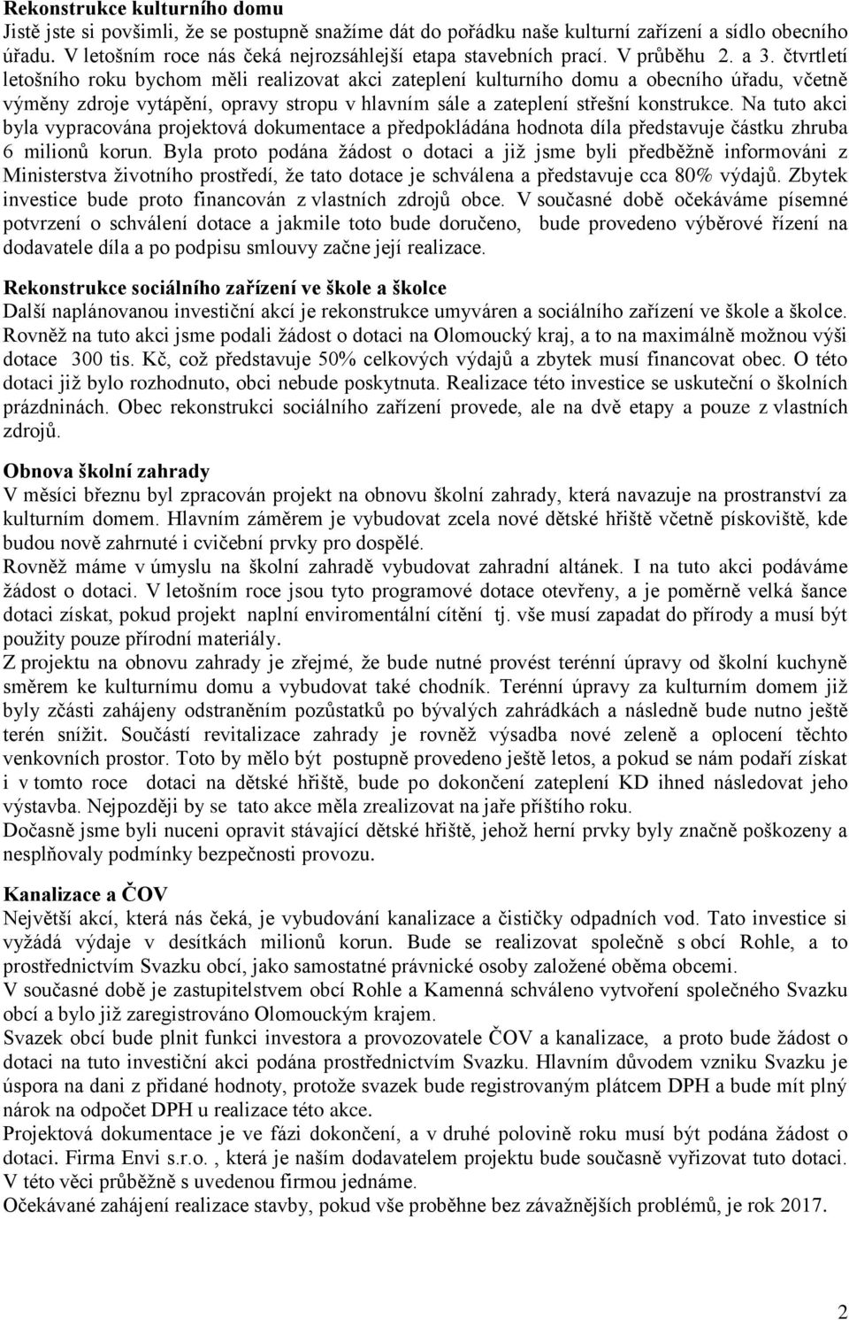 čtvrtletí letošního roku bychom měli realizovat akci zateplení kulturního domu a obecního úřadu, včetně výměny zdroje vytápění, opravy stropu v hlavním sále a zateplení střešní konstrukce.