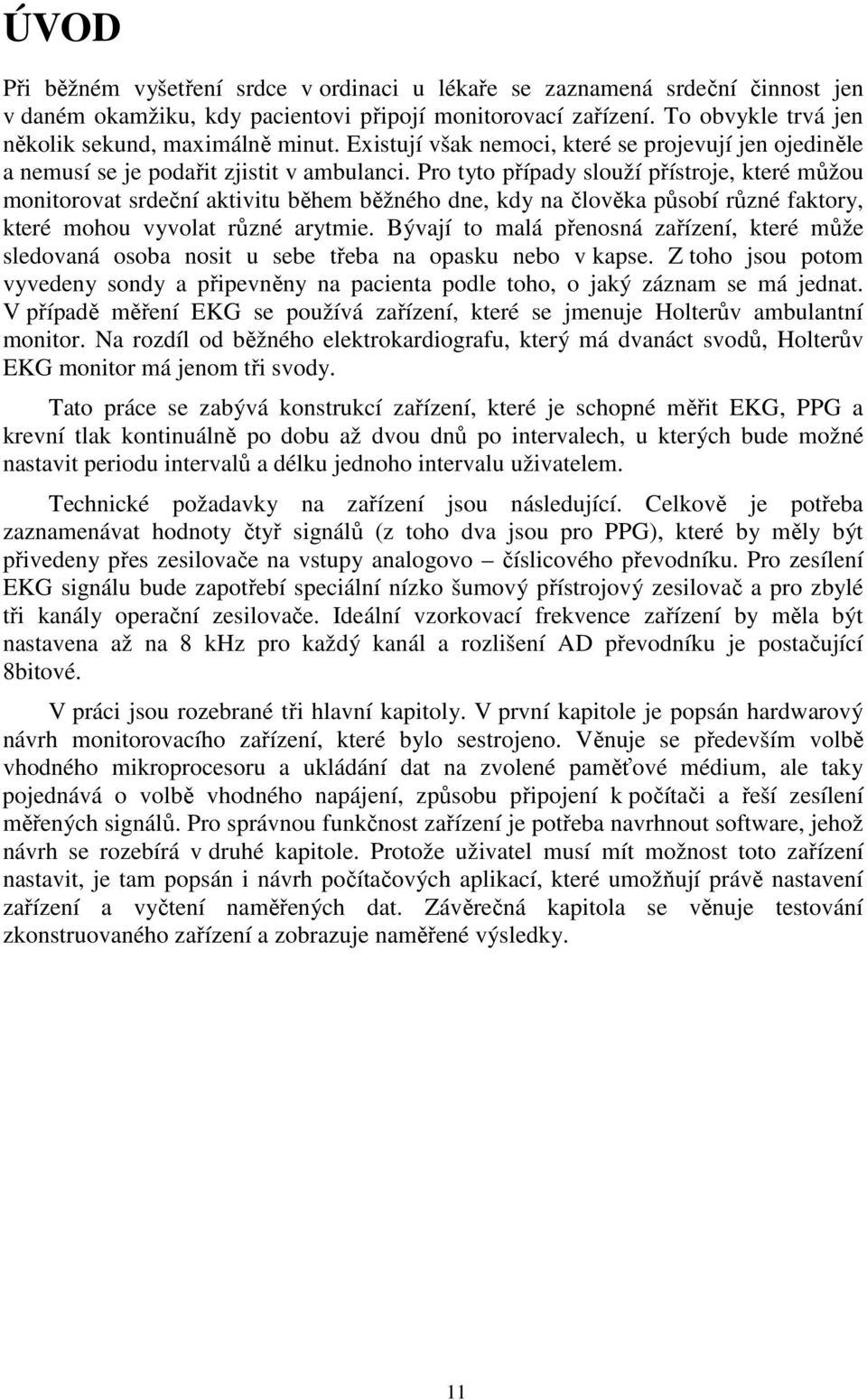 Pro tyto případy slouží přístroje, které můžou monitorovat srdeční aktivitu během běžného dne, kdy na člověka působí různé faktory, které mohou vyvolat různé arytmie.