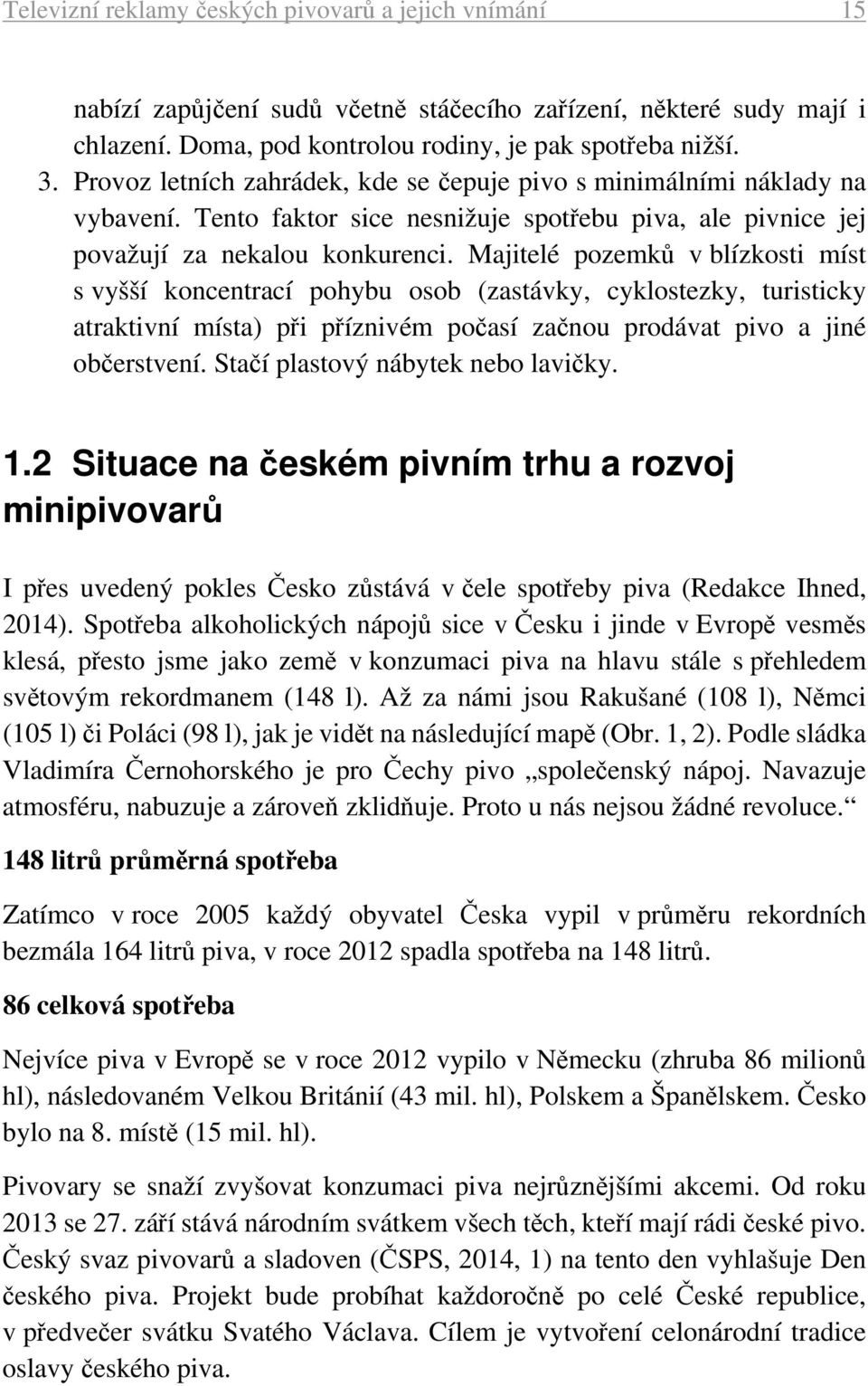 Majitelé pozemků v blízkosti míst s vyšší koncentrací pohybu osob (zastávky, cyklostezky, turisticky atraktivní místa) při příznivém počasí začnou prodávat pivo a jiné občerstvení.