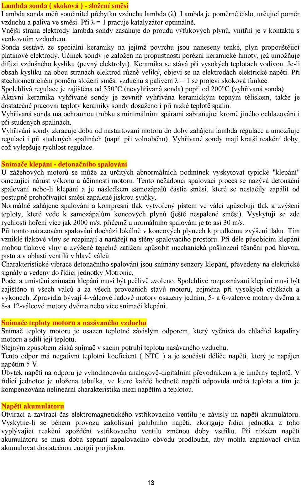 Sonda sestává ze speciální keramiky na jejímţ povrchu jsou naneseny tenké, plyn propouštějící platinové elektrody.