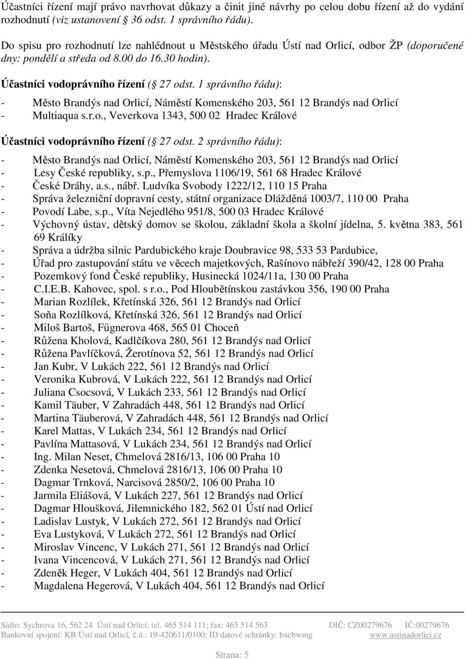 1 správního řádu): - Město Brandýs nad Orlicí, Náměstí Komenského 203, 561 12 Brandýs nad Orlicí - Multiaqua s.r.o., Veverkova 1343, 500 02 Hradec Králové Účastníci vodoprávního řízení ( 27 odst.