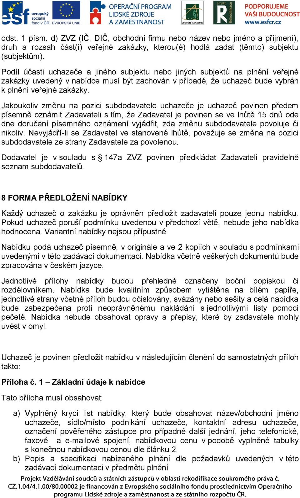 Jakoukoliv změnu na pozici subdodavatele uchazeče je uchazeč povinen předem písemně oznámit Zadavateli s tím, že Zadavatel je povinen se ve lhůtě 15 dnů ode dne doručení písemného oznámení vyjádřit,