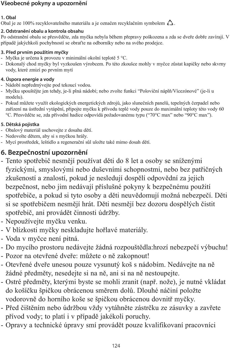 V případě jakýchkoli pochybností se obraťte na odborníky nebo na svého prodejce. 3. Před prvním použitím myčky - Myčka je určena k provozu v minimální okolní teplotě 5 C.