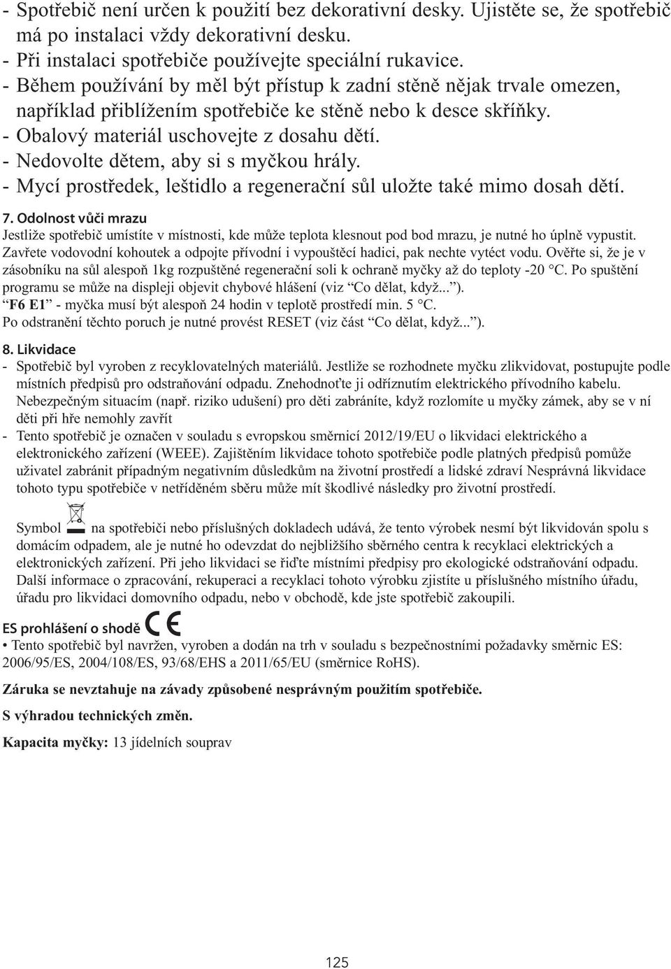 - Nedovolte dětem, aby si s myčkou hrály. - Mycí prostředek, leštidlo a regenerační sůl uložte také mimo dosah dětí. 7.