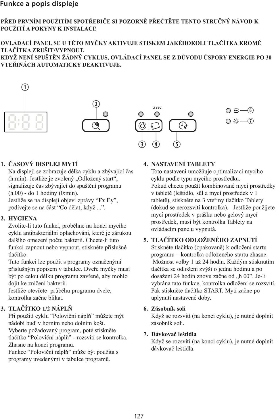 KDYŽ NENÍ SPUŠTĚN ŽÁDNÝ CYKLUS, OVLÁDACÍ PANEL SE Z DŮVODU ÚSPORY ENERGIE PO 30 VTEŘINÁCH AUTOMATICKY DEAKTIVUJE. 1. ČASOVÝ DISPLEJ MYTÍ Na displeji se zobrazuje délka cyklu a zbývající čas (h:min).